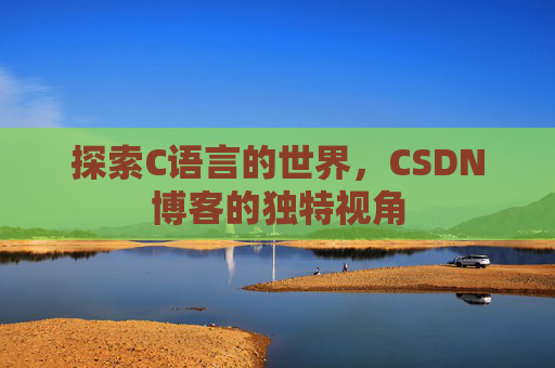 探索C语言的世界，CSDN博客的独特视角